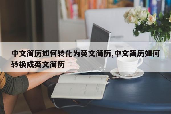 中文简历如何转化为英文简历,中文简历如何转换成英文简历