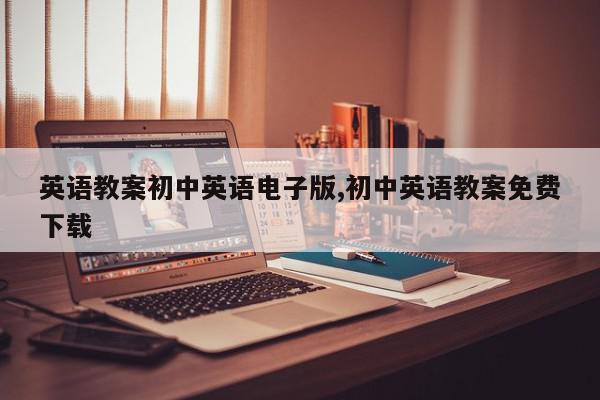 英语教案初中英语电子版,初中英语教案免费下载