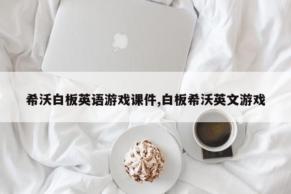 希沃白板英语游戏课件,白板希沃英文游戏