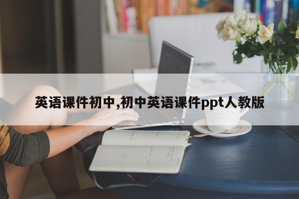 英语课件初中,初中英语课件ppt人教版