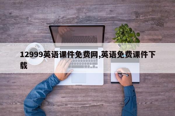 12999英语课件免费网,英语免费课件下载