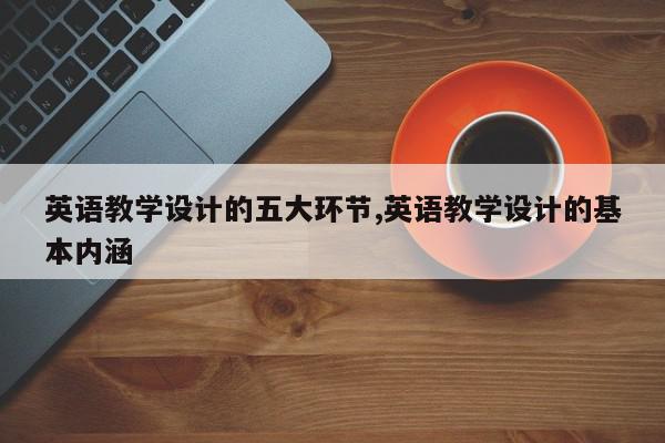 英语教学设计的五大环节,英语教学设计的基本内涵