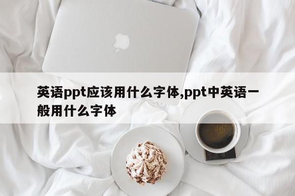 英语ppt应该用什么字体,ppt中英语一般用什么字体
