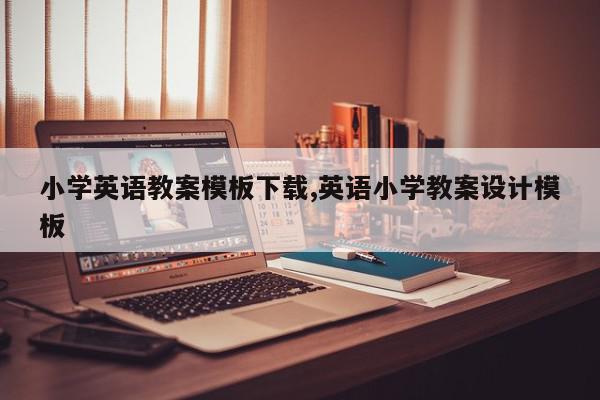 小学英语教案模板下载,英语小学教案设计模板