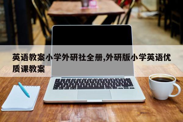 英语教案小学外研社全册,外研版小学英语优质课教案