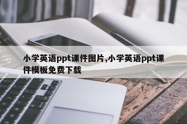 小学英语ppt课件图片,小学英语ppt课件模板免费下载