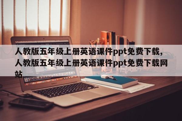 人教版五年级上册英语课件ppt免费下载,人教版五年级上册英语课件ppt免费下载网站