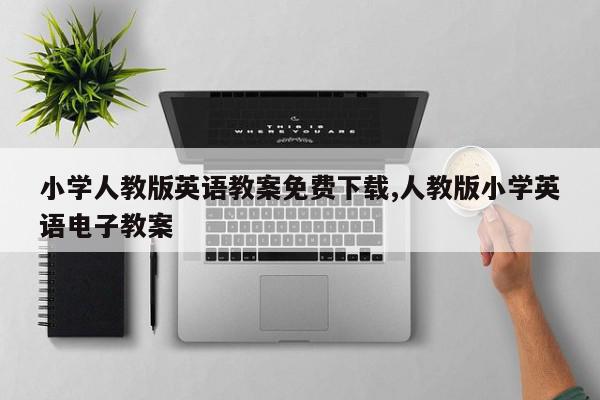 小学人教版英语教案免费下载,人教版小学英语电子教案