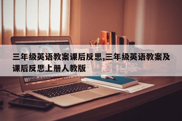 三年级英语教案课后反思,三年级英语教案及课后反思上册人教版