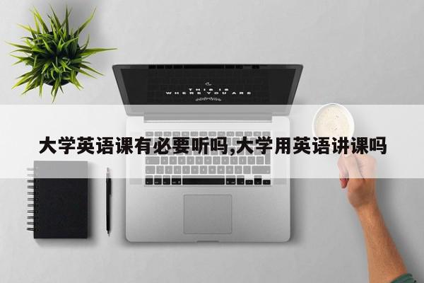 大学英语课有必要听吗,大学用英语讲课吗