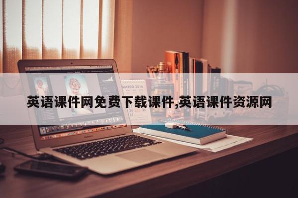 英语课件网免费下载课件,英语课件资源网
