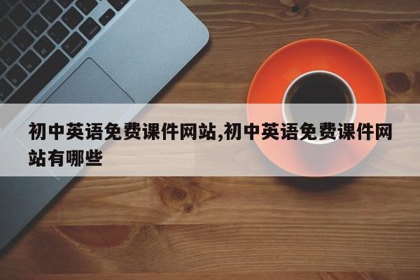 初中英语免费课件网站,初中英语免费课件网站有哪些