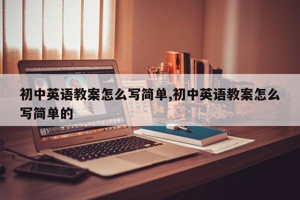 初中英语教案怎么写简单,初中英语教案怎么写简单的