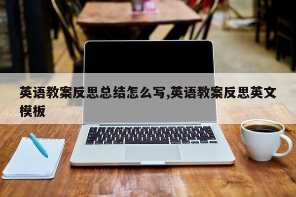 英语教案反思总结怎么写,英语教案反思英文模板