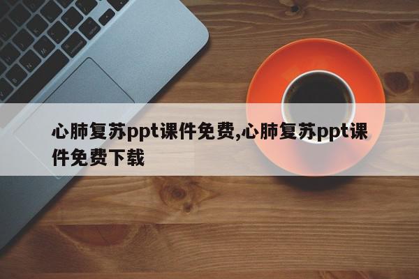 心肺复苏ppt课件免费,心肺复苏ppt课件免费下载