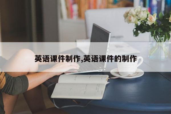 英语课件制作,英语课件的制作
