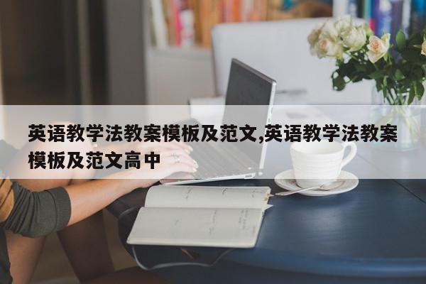 英语教学法教案模板及范文,英语教学法教案模板及范文高中