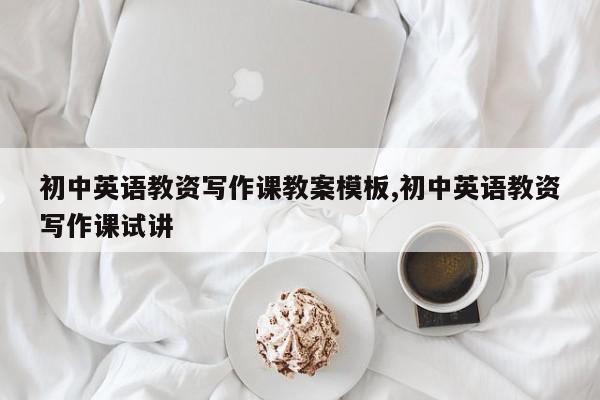 初中英语教资写作课教案模板,初中英语教资写作课试讲