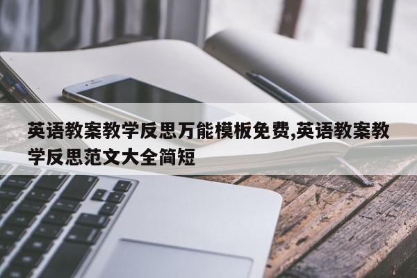 英语教案教学反思万能模板免费,英语教案教学反思范文大全简短