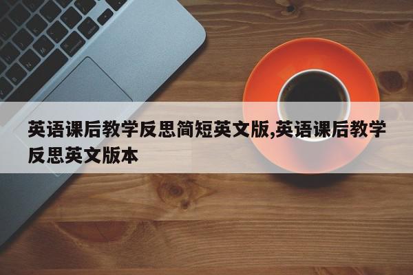 英语课后教学反思简短英文版,英语课后教学反思英文版本