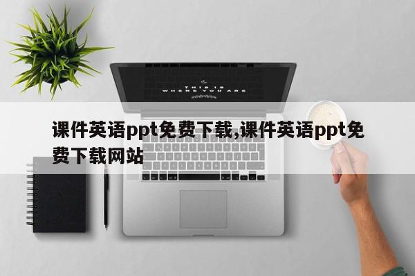 课件英语ppt免费下载,课件英语ppt免费下载网站