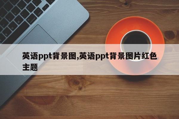 英语ppt背景图,英语ppt背景图片红色主题