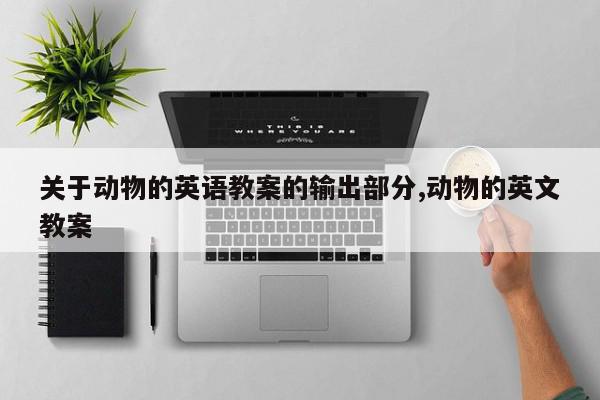 关于动物的英语教案的输出部分,动物的英文教案
