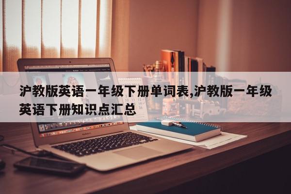 沪教版英语一年级下册单词表,沪教版一年级英语下册知识点汇总