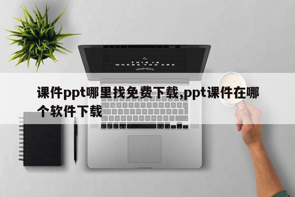 课件ppt哪里找免费下载,ppt课件在哪个软件下载