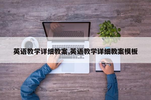 英语教学详细教案,英语教学详细教案模板