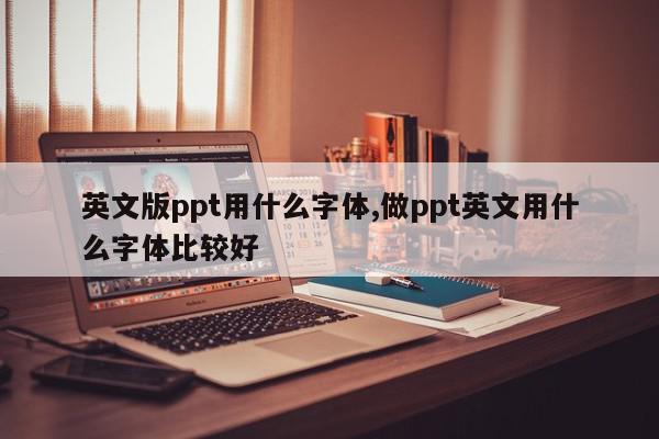 英文版ppt用什么字体,做ppt英文用什么字体比较好