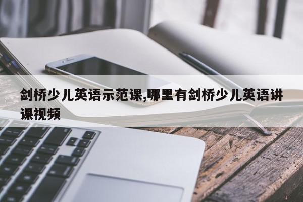 剑桥少儿英语示范课,哪里有剑桥少儿英语讲课视频