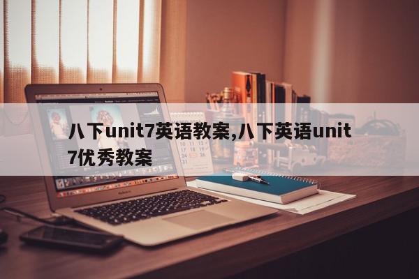 八下unit7英语教案,八下英语unit7优秀教案