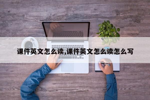 课件英文怎么读,课件英文怎么读怎么写