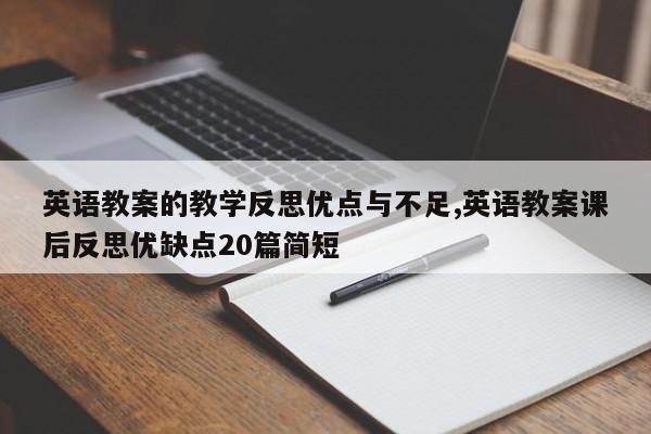 英语教案的教学反思优点与不足,英语教案课后反思优缺点20篇简短