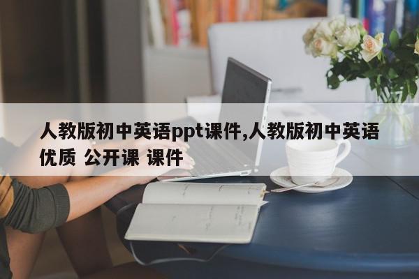 人教版初中英语ppt课件,人教版初中英语优质 公开课 课件