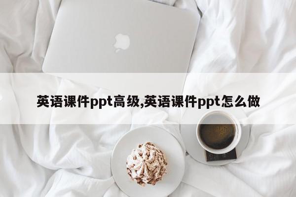 英语课件ppt高级,英语课件ppt怎么做