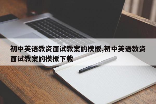 初中英语教资面试教案的模板,初中英语教资面试教案的模板下载