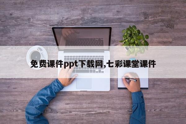免费课件ppt下载网,七彩课堂课件