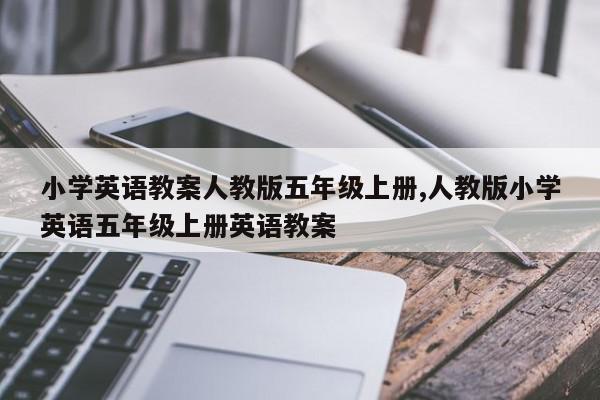 小学英语教案人教版五年级上册,人教版小学英语五年级上册英语教案
