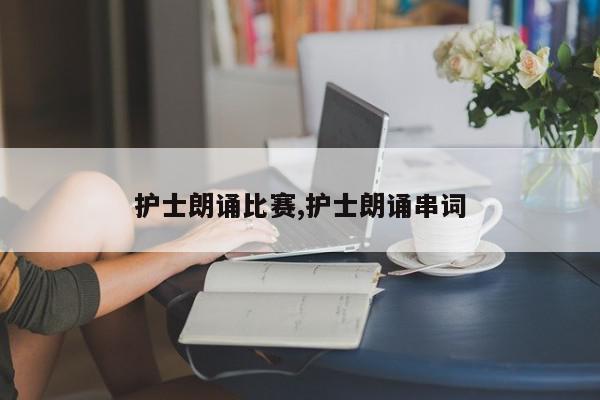 护士朗诵比赛,护士朗诵串词