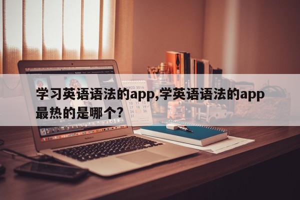 学习英语语法的app,学英语语法的app最热的是哪个?