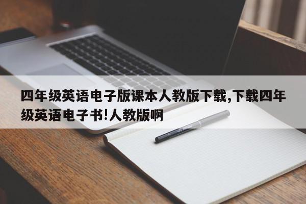 四年级英语电子版课本人教版下载,下载四年级英语电子书!人教版啊