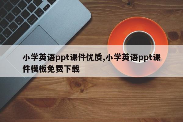 小学英语ppt课件优质,小学英语ppt课件模板免费下载