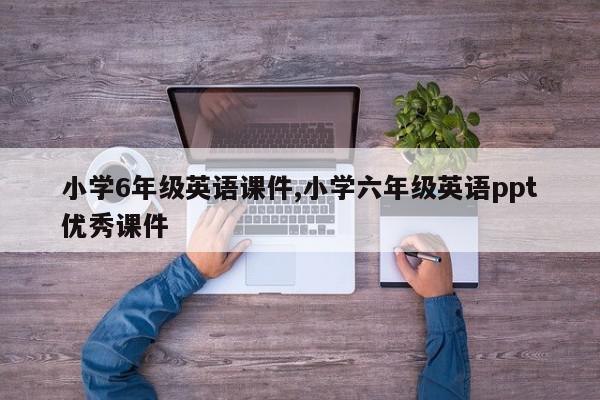 小学6年级英语课件,小学六年级英语ppt优秀课件