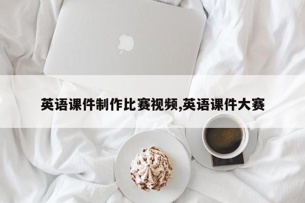 英语课件制作比赛视频,英语课件大赛