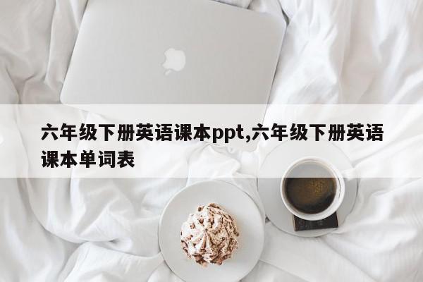 六年级下册英语课本ppt,六年级下册英语课本单词表