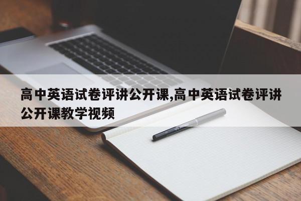 高中英语试卷评讲公开课,高中英语试卷评讲公开课教学视频