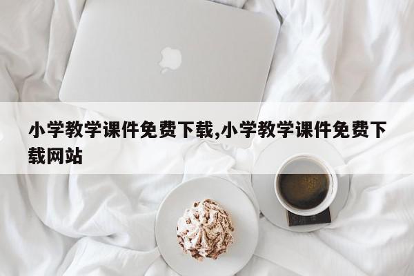 小学教学课件免费下载,小学教学课件免费下载网站