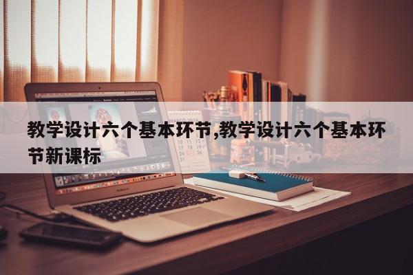 教学设计六个基本环节,教学设计六个基本环节新课标